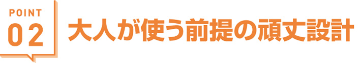 大人が使う前提の頑丈設計